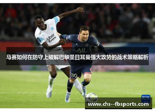 马赛如何在防守上破解巴黎圣日耳曼强大攻势的战术策略解析